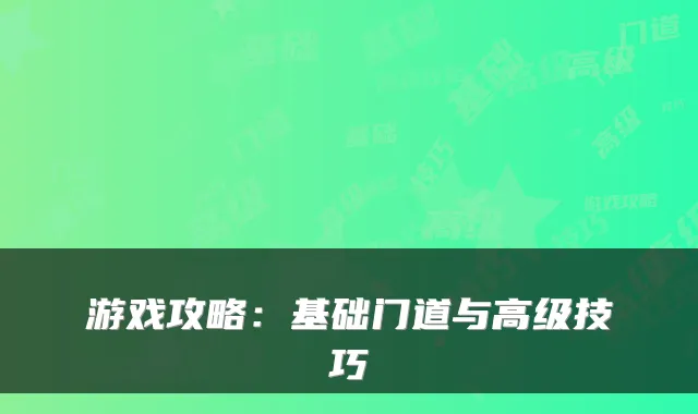游戏攻略：基础门道与高级技巧