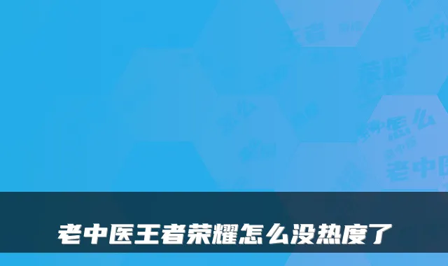 老中医王者荣耀怎么没热度了