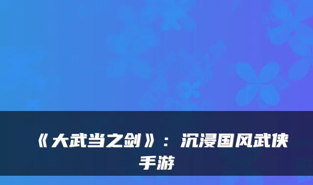《大武当之剑》:沉浸国风武侠手游