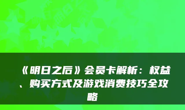《明日之后》会员卡解析：权益、购买方式及游戏消费技巧全攻略