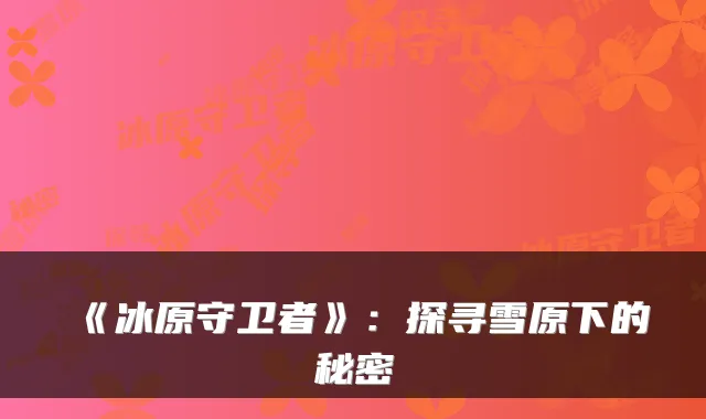 《冰原守卫者》：探寻雪原下的秘密