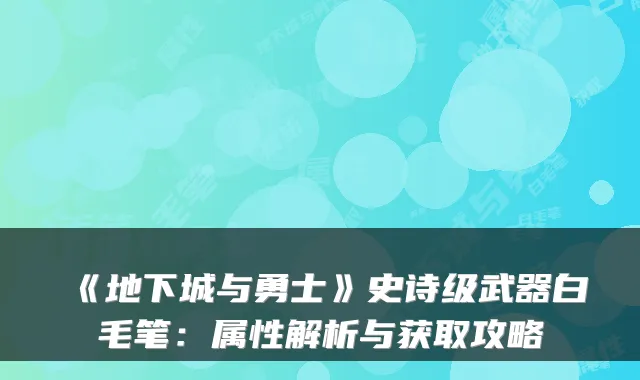 《地下城与勇士》史诗级武器白毛笔：属性解析与获取攻略