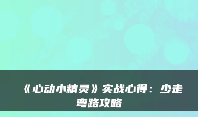 《心动小精灵》实战心得：少走弯路攻略