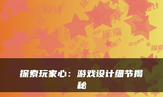 探索玩家心：游戏设计细节揭秘
