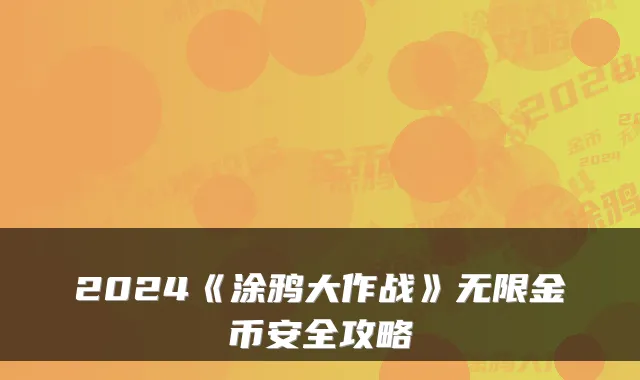 2024《涂鸦大作战》无限金币安全攻略