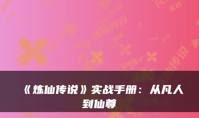 《炼仙传说》实战手册：从凡人到仙尊