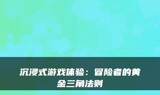沉浸式游戏体验:冒险者的黄金三角法则