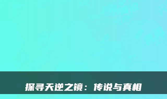探寻天逆之镜：传说与真相