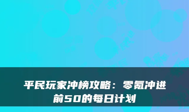 平民玩家冲榜攻略：零氪冲进前50的每日计划