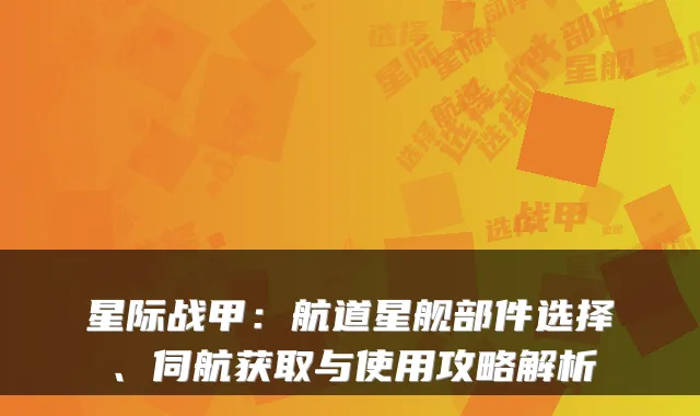 星际战甲:航道星舰部件选择、伺航获取与使用攻略解析