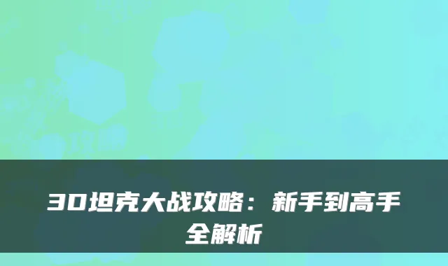 3D坦克大战攻略：新手到高手全解析