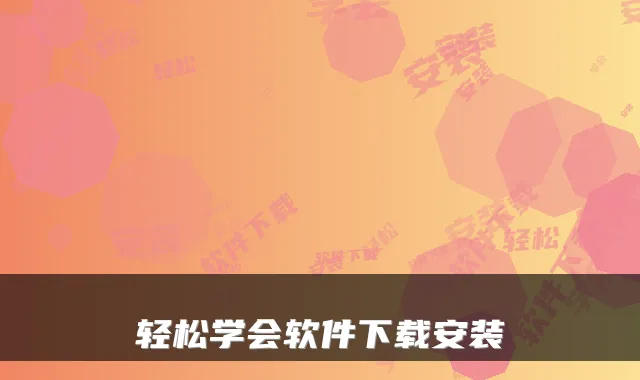 轻松学会软件下载安装