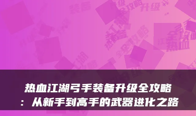 热血江湖弓手装备升级全攻略：从新手到高手的武器进化之路