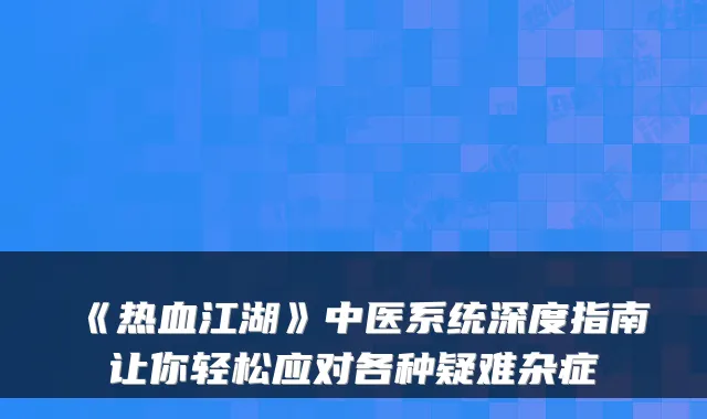 《热血江湖》中医系统深度指南让你轻松应对各种疑难杂症