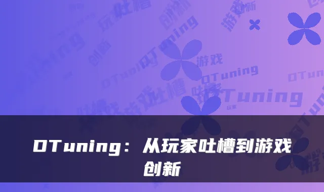 DTuning：从玩家吐槽到游戏创新
