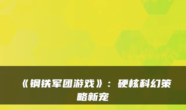 《钢铁军团游戏》:硬核科幻策略新宠