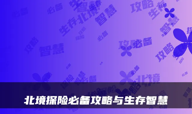 北境探险必备攻略与生存智慧