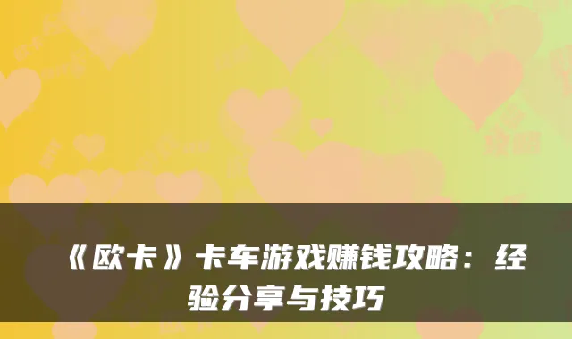 《欧卡》卡车游戏赚钱攻略：经验分享与技巧