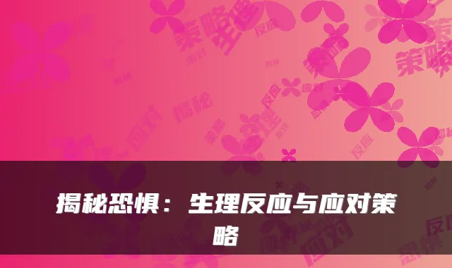 揭秘恐惧：生理反应与应对策略
