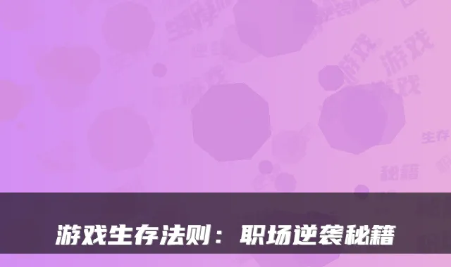 游戏生存法则：职场逆袭秘籍