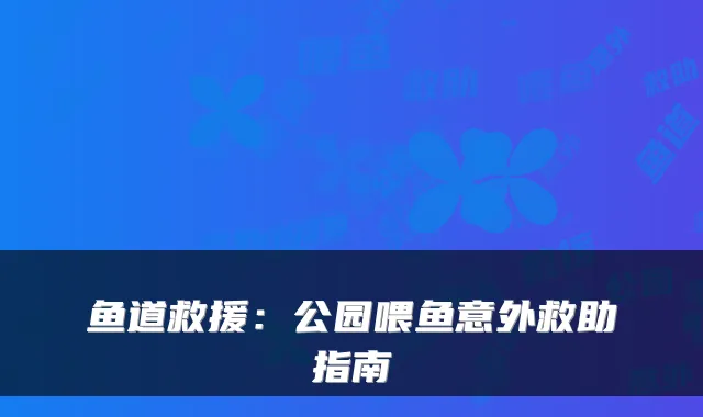 鱼道救援：公园喂鱼意外救助指南