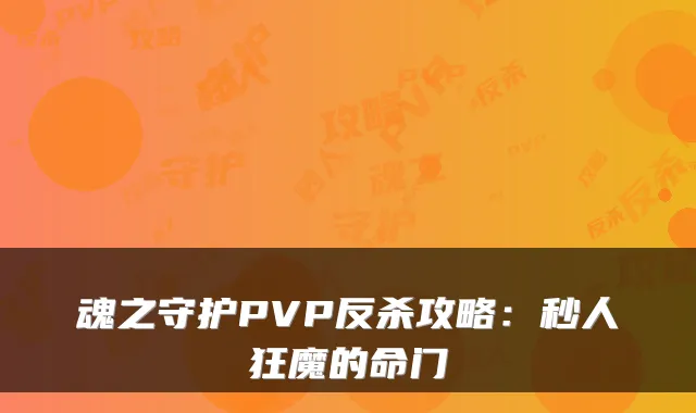 魂之守护PVP反杀攻略：秒人狂魔的命门