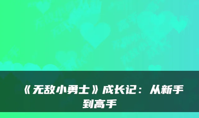 《无敌小勇士》成长记：从新手到高手