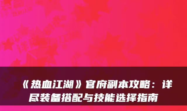 《热血江湖》官府副本攻略：详尽装备搭配与技能选择指南