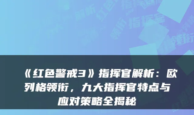 《红色警戒3》指挥官解析：欧列格领衔，九大指挥官特点与应对策略全揭秘
