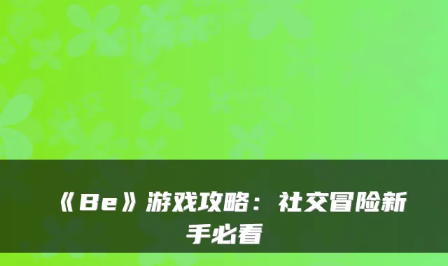 《Be》游戏攻略：社交冒险新手必看