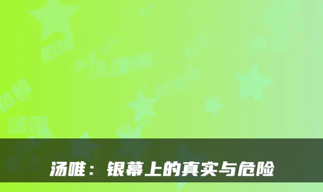 汤唯:银幕上的真实与危险