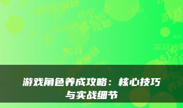 游戏角色养成攻略:核心技巧与实战细节