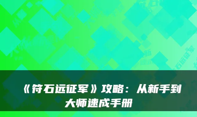 《符石远征军》攻略：从新手到大师速成手册