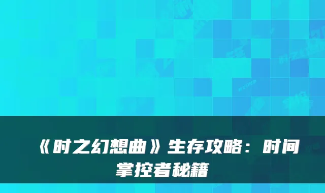 《时之幻想曲》生存攻略：时间掌控者秘籍