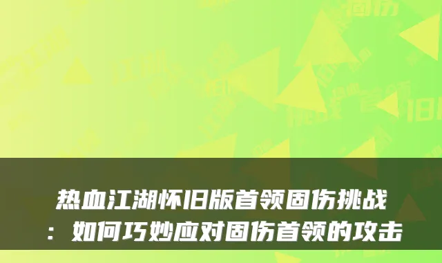 热血江湖怀旧版首领固伤挑战：如何巧妙应对固伤首领的攻击