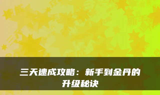 三天速成攻略：新手到金丹的升级秘诀