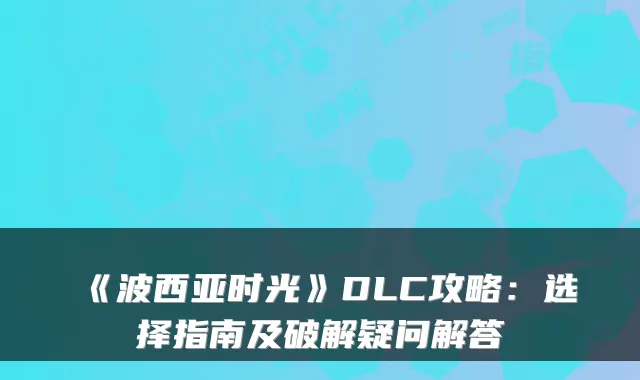 《波西亚时光》DLC攻略：选择指南及破解疑问解答