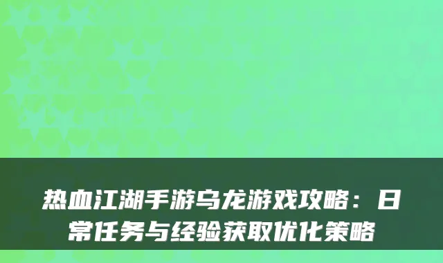 热血江湖手游乌龙游戏攻略：日常任务与经验获取优化策略