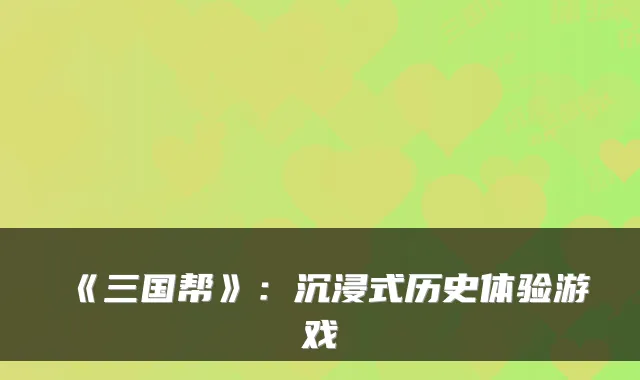 《三国帮》：沉浸式历史体验游戏