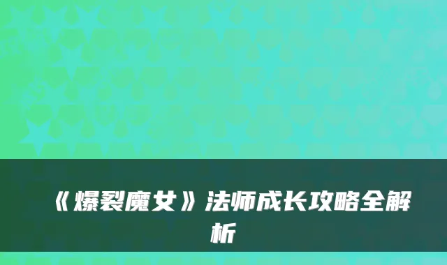 《爆裂魔女》法师成长攻略全解析
