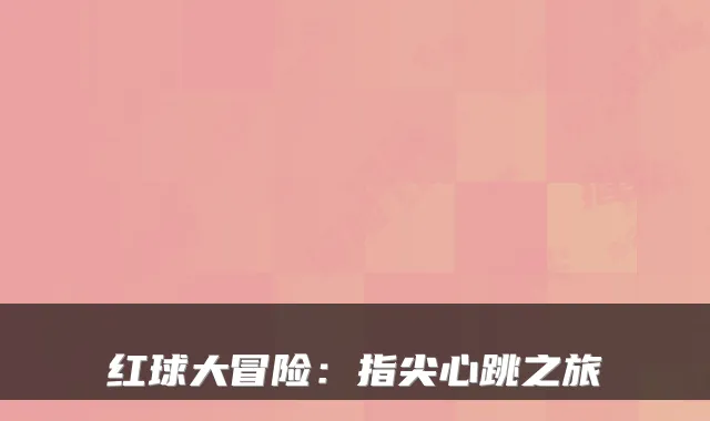 红球大冒险:指尖心跳之旅