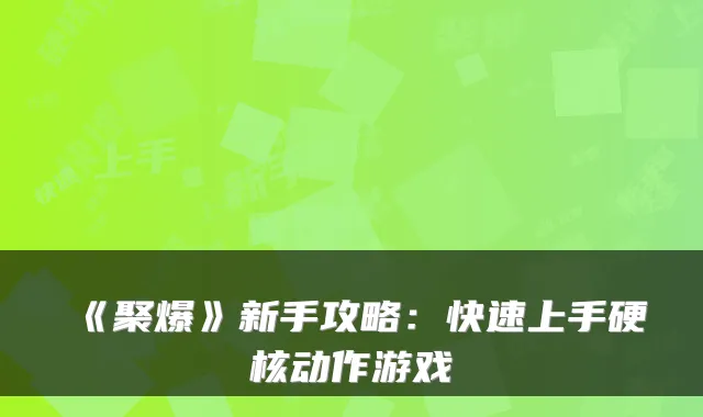 《聚爆》新手攻略:快速上手硬核动作游戏