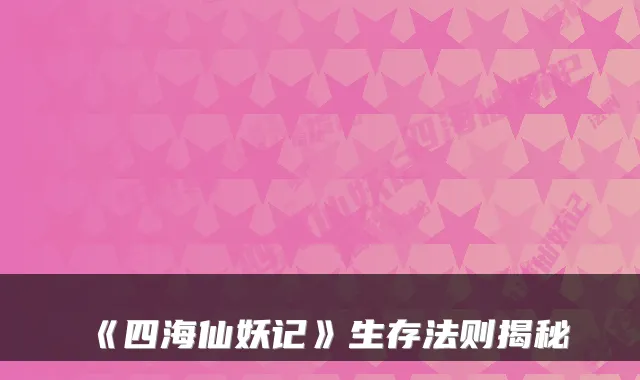 《四海仙妖记》生存法则揭秘