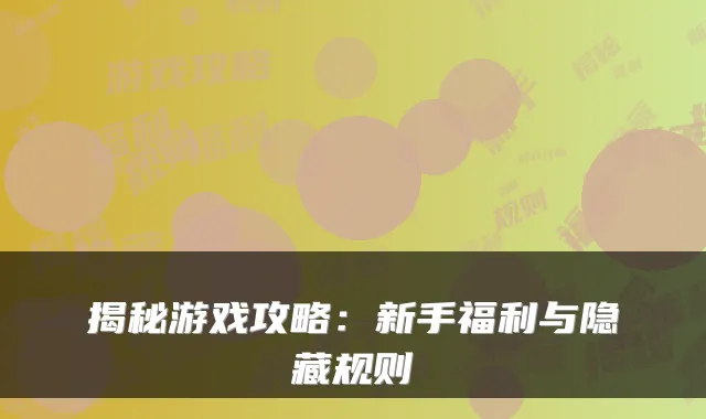 揭秘游戏攻略：新手福利与隐藏规则