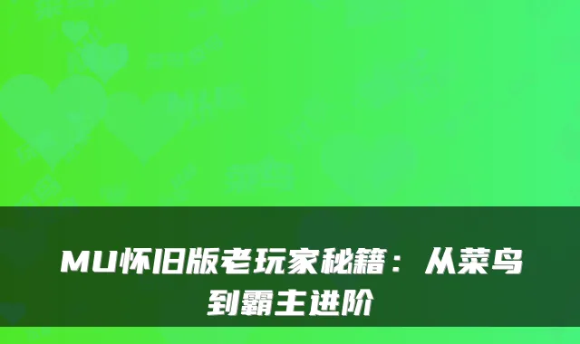 MU怀旧版老玩家秘籍：从菜鸟到霸主进阶