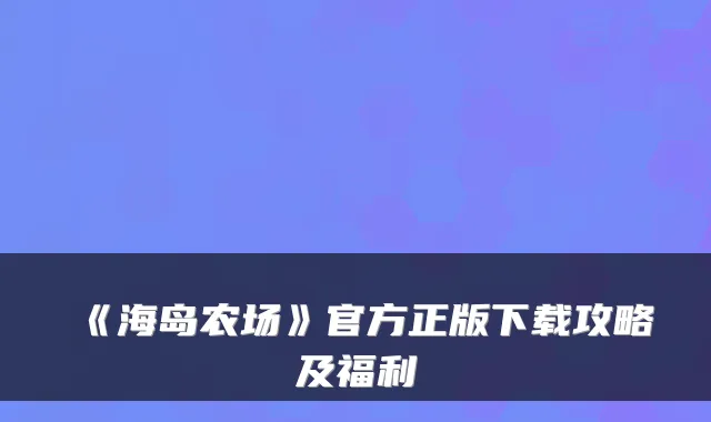 《海岛农场》官方正版下载攻略及福利