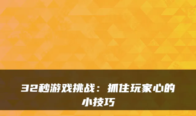 32秒游戏挑战：抓住玩家心的小技巧