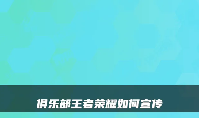 俱乐部王者荣耀如何宣传