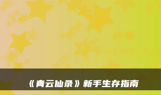 《青云仙录》新手生存指南