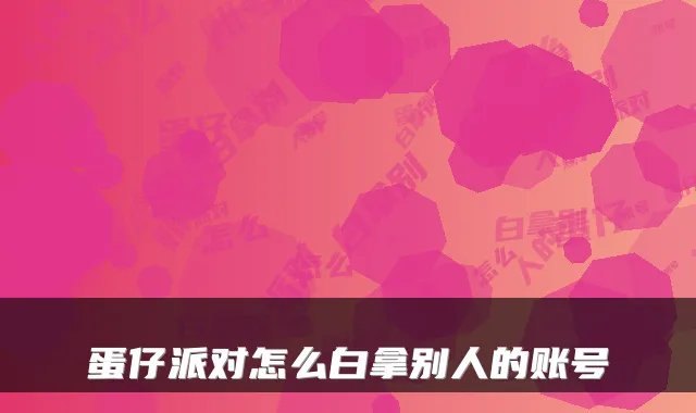 蛋仔派对怎么白拿别人的账号